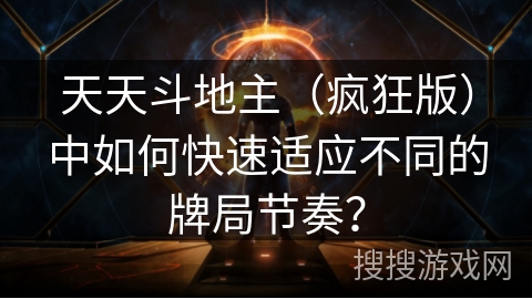 天天斗地主（疯狂版）中如何快速适应不同的牌局节奏？