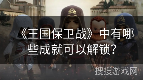 《王国保卫战》中有哪些成就可以解锁？