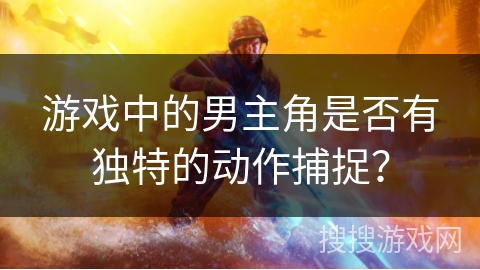 游戏中的男主角是否有独特的动作捕捉？