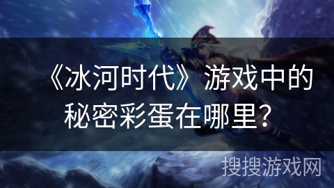 《冰河时代》游戏中的秘密彩蛋在哪里? 《冰河时代》游戏中的秘密彩蛋在哪里?