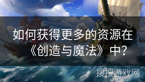 如何获得更多的资源在《创造与魔法》中？