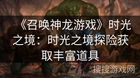 《召唤神龙游戏》时光之境：时光之境探险获取丰富道具