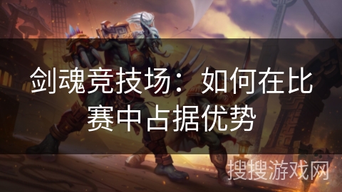 剑魂竞技场：如何在比赛中占据优势