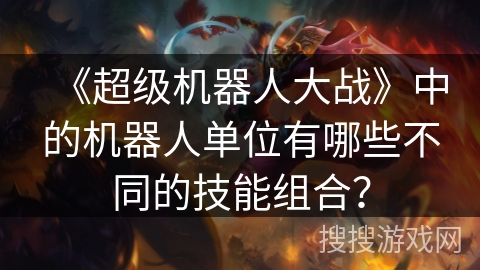 《超级机器人大战》中的机器人单位有哪些不同的技能组合？