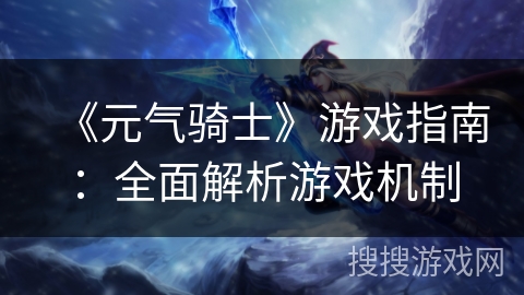 《元气骑士》游戏指南：全面解析游戏机制
