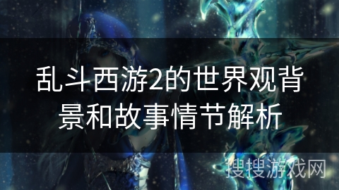 乱斗西游2的世界观背景和故事情节解析