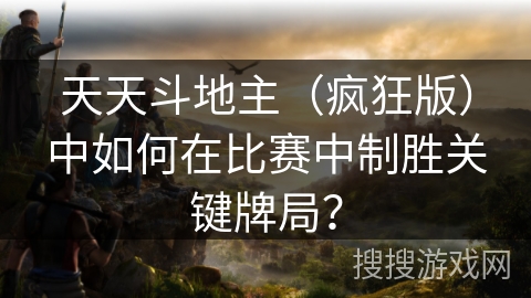 天天斗地主（疯狂版）中如何在比赛中制胜关键牌局？