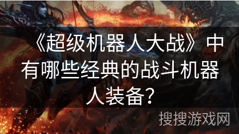 《超级机器人大战》中有哪些经典的战斗机器人装备？