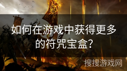 如何在游戏中获得更多的符咒宝盒？
