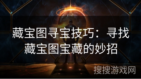 藏宝图寻宝技巧：寻找藏宝图宝藏的妙招