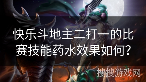 快乐斗地主二打一的比赛技能药水效果如何? 快乐斗地主二打一的比赛技能药水效果如何?