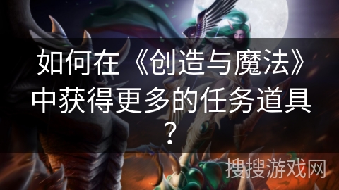 如何在《创造与魔法》中获得更多的任务道具？