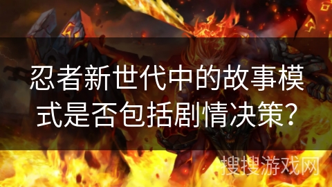 忍者新世代中的故事模式是否包括剧情决策？