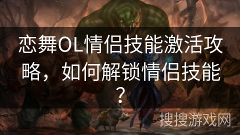 恋舞OL情侣技能激活攻略，如何解锁情侣技能？