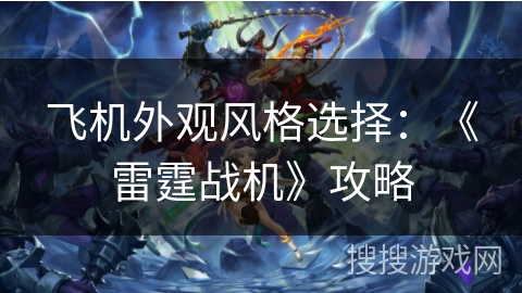 飞机外观风格选择：《雷霆战机》攻略