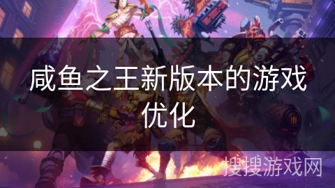 咸鱼之王新版本的游戏优化