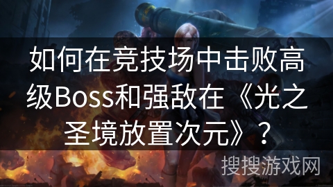 如何在竞技场中击败高级Boss和强敌在《光之圣境放置次元》？