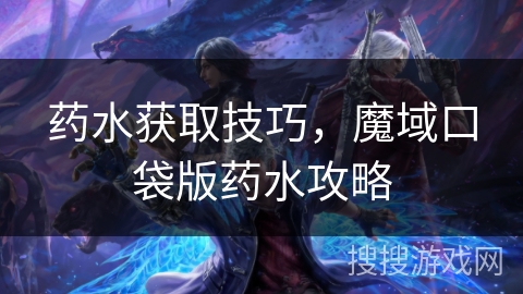 药水获取技巧,魔域口袋版药水攻略 药水获取技巧,魔域口袋版药水攻略
