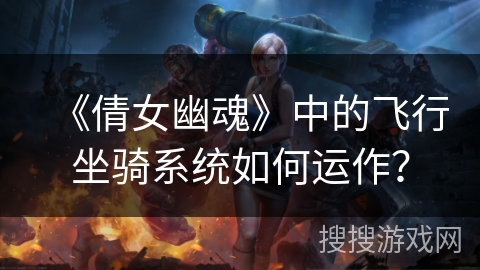《倩女幽魂》中的飞行坐骑系统如何运作？