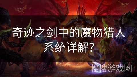 奇迹之剑中的魔物猎人系统详解? 奇迹之剑中的魔物猎人系统详解?