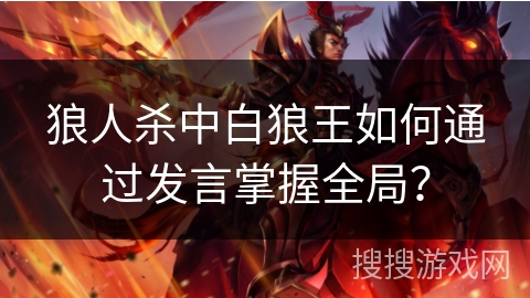 狼人杀中白狼王如何通过发言掌握全局? 狼人杀中白狼王如何通过发言掌握全局?