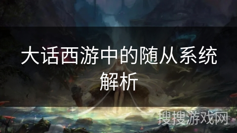 大话西游中的随从系统解析 大话西游中的随从系统解析