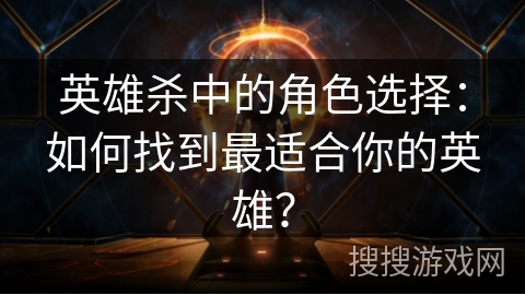 英雄杀中的角色选择：如何找到最适合你的英雄？
