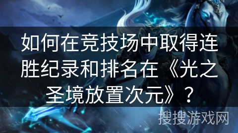 如何在竞技场中取得连胜纪录和排名在《光之圣境放置次元》? 如何在竞技场中取得连胜纪录和排名在《光之圣境放置次元》?