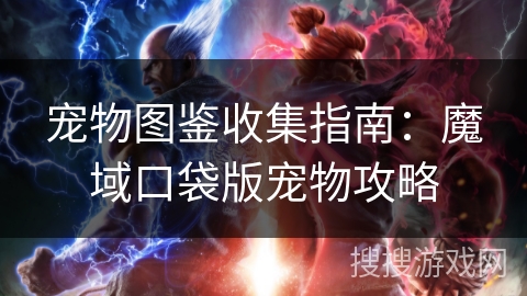 宠物图鉴收集指南:魔域口袋版宠物攻略 宠物图鉴收集指南:魔域口袋版宠物攻略