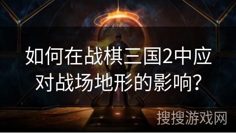 如何在战棋三国2中应对战场地形的影响？