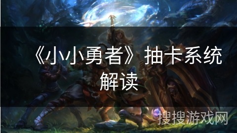 《小小勇者》抽卡系统解读 《小小勇者》抽卡系统解读