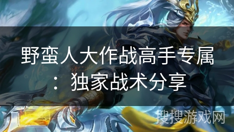 野蛮人大作战高手专属:独家战术分享 野蛮人大作战高手专属:独家战术分享