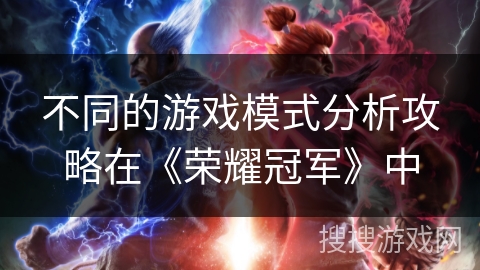 不同的游戏模式分析攻略在《荣耀冠军》中