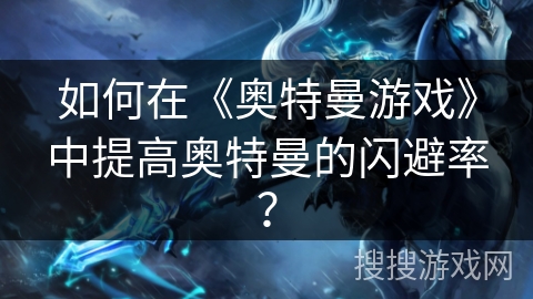 如何在《奥特曼游戏》中提高奥特曼的闪避率？