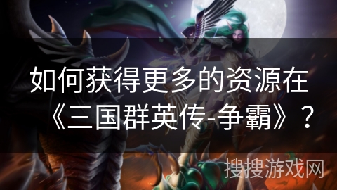 如何获得更多的资源在《三国群英传-争霸》？