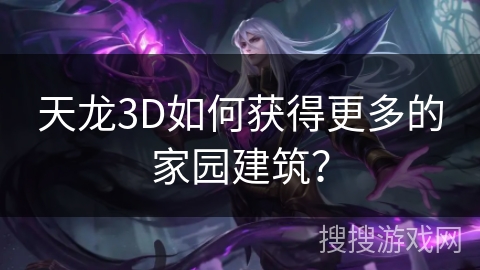 天龙3D如何获得更多的家园建筑? 天龙3D如何获得更多的家园建筑?