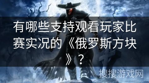 有哪些支持观看玩家比赛实况的《俄罗斯方块》？