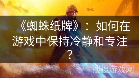 《蜘蛛纸牌》：如何在游戏中保持冷静和专注？