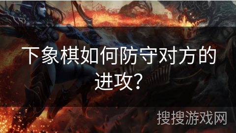 下象棋如何防守对方的进攻? 下象棋如何防守对方的进攻?