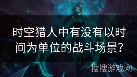 时空猎人中有没有以时间为单位的战斗场景？