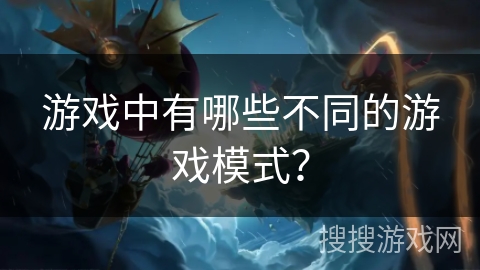 游戏中有哪些不同的游戏模式？