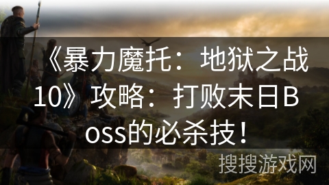 《暴力魔托：地狱之战10》攻略：打败末日Boss的必杀技！