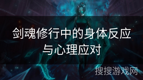 剑魂修行中的身体反应与心理应对 剑魂修行中的身体反应与心理应对