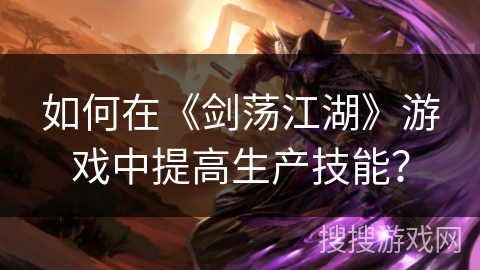 如何在《剑荡江湖》游戏中提高生产技能？