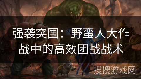 强袭突围：野蛮人大作战中的高效团战战术