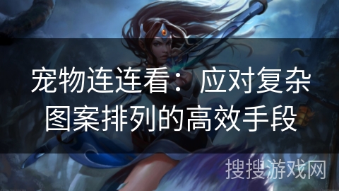 宠物连连看：应对复杂图案排列的高效手段