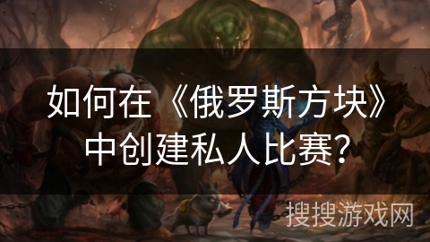 如何在《俄罗斯方块》中创建私人比赛? 如何在《俄罗斯方块》中创建私人比赛?
