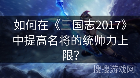 如何在《三国志2017》中提高名将的统帅力上限？