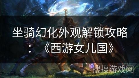 坐骑幻化外观解锁攻略：《西游女儿国》