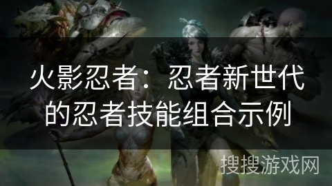 火影忍者：忍者新世代的忍者技能组合示例